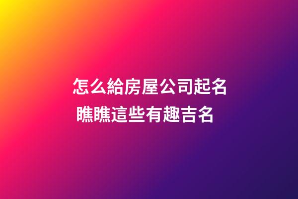 怎么給房屋公司起名 瞧瞧這些有趣吉名-第1張-公司起名-玄機派